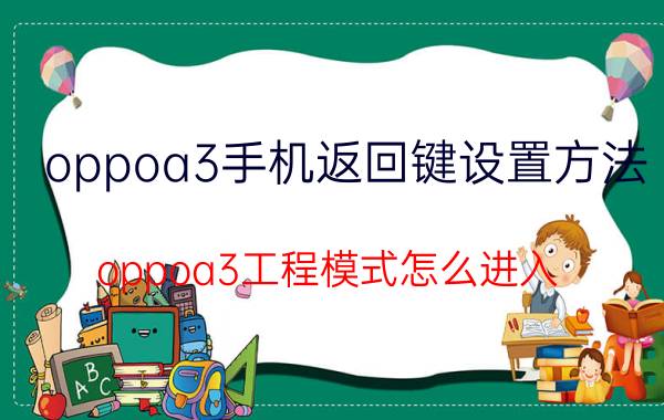 oppoa3手机返回键设置方法 oppoa3工程模式怎么进入？